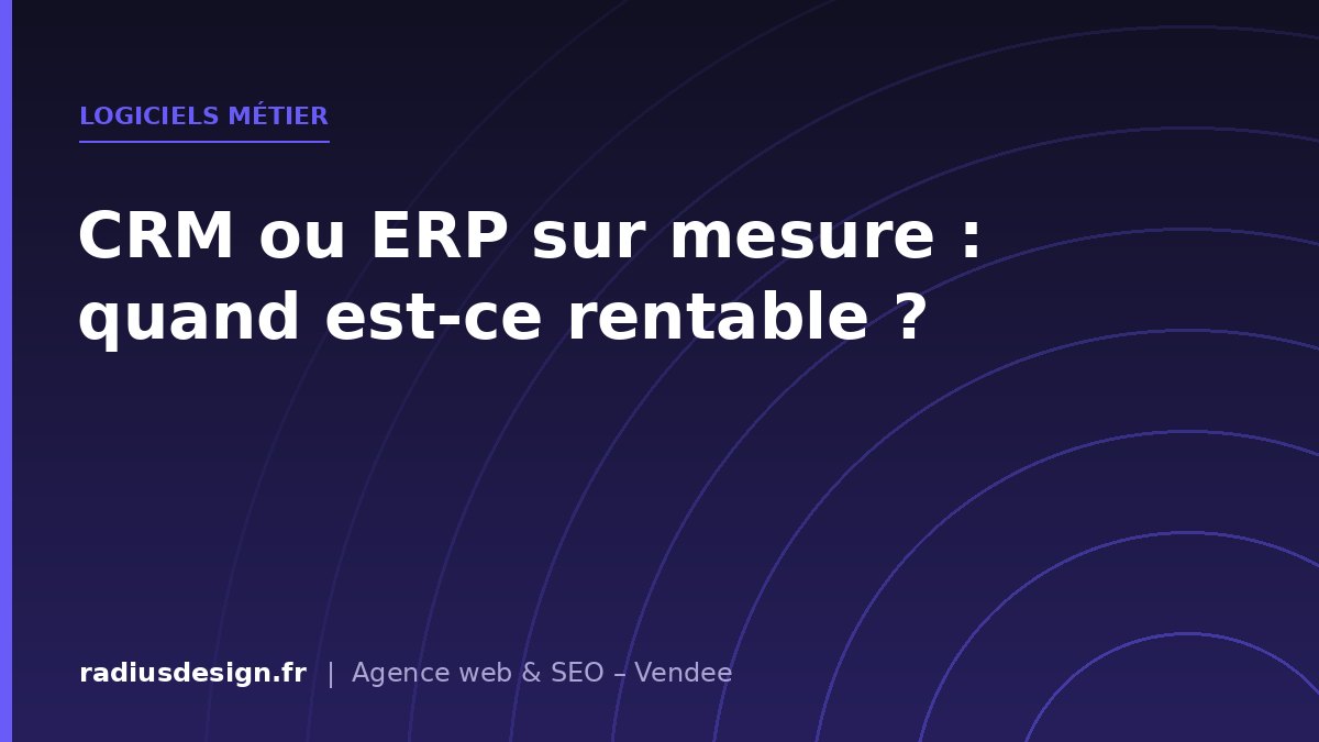 Logiciels métier - CRM ou ERP sur mesure : à partir de quand le développement spécifique devient rentable